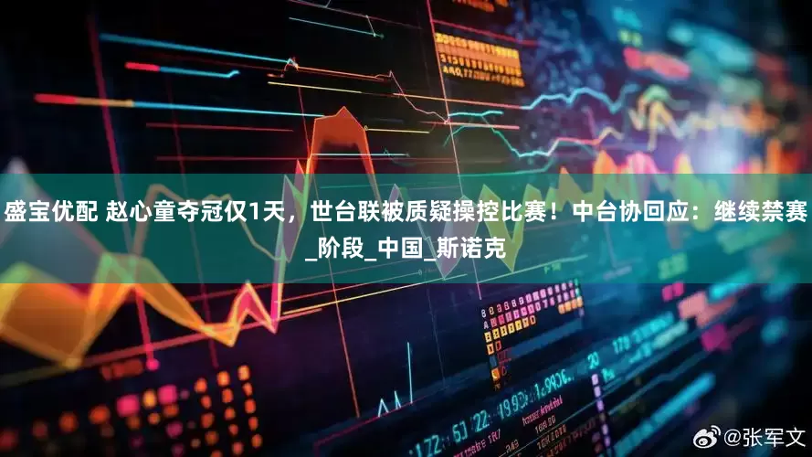 盛宝优配 赵心童夺冠仅1天，世台联被质疑操控比赛！中台协回应：继续禁赛_阶段_中国_斯诺克