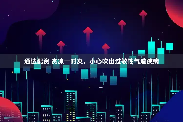 通达配资 贪凉一时爽，小心吹出过敏性气道疾病