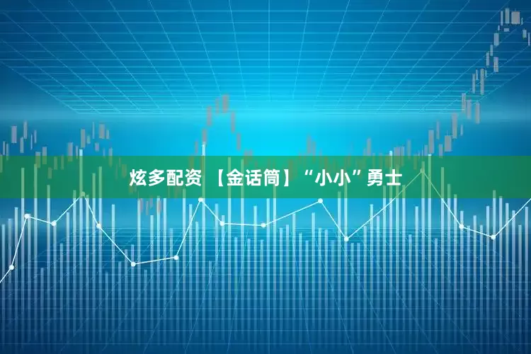 炫多配资 【金话筒】“小小”勇士