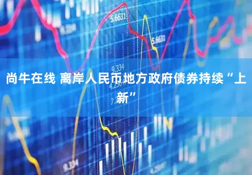 尚牛在线 离岸人民币地方政府债券持续“上新”
