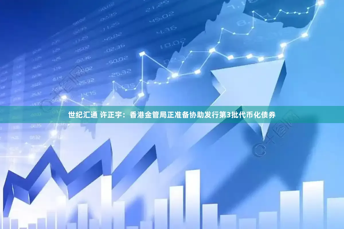 世纪汇通 许正宇：香港金管局正准备协助发行第3批代币化债券